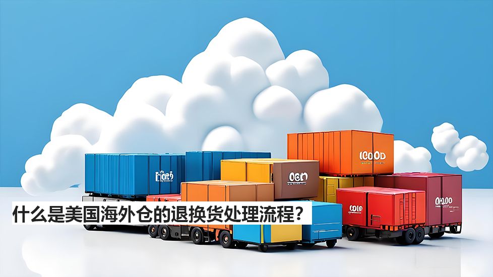 什么是美国海外仓的退换货处理流程? 什么是美国海外仓的退换货处理流程?