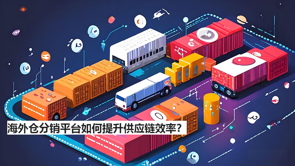 海外仓分销平台如何提升供应链效率？