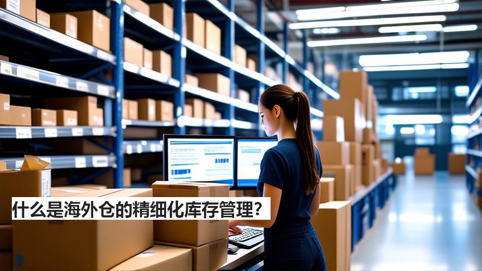 什么是海外仓的精细化库存管理？