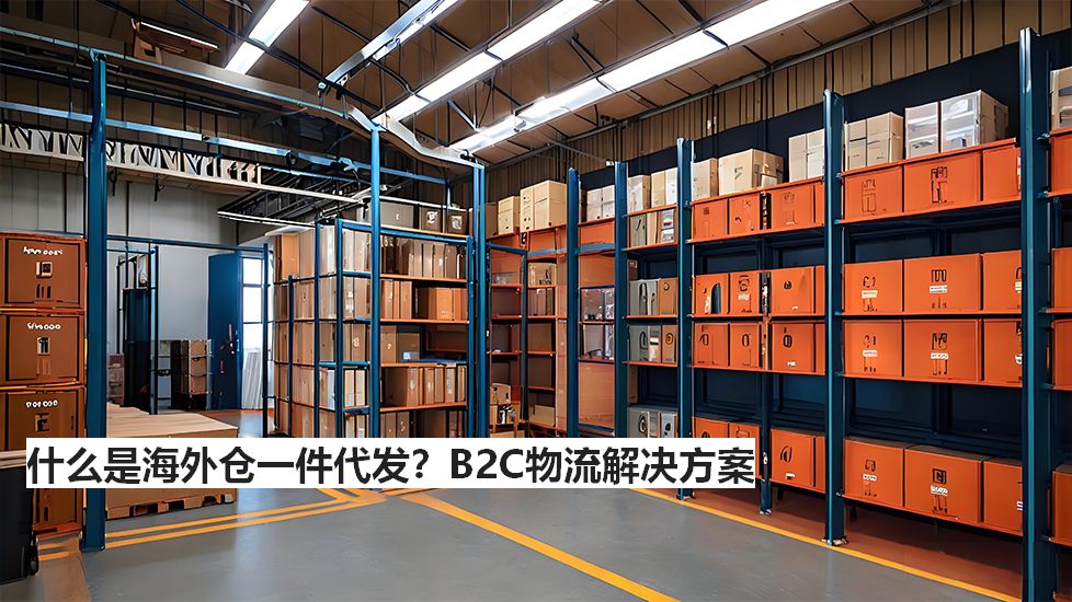 什么是海外仓一件代发？B2C物流解决方案