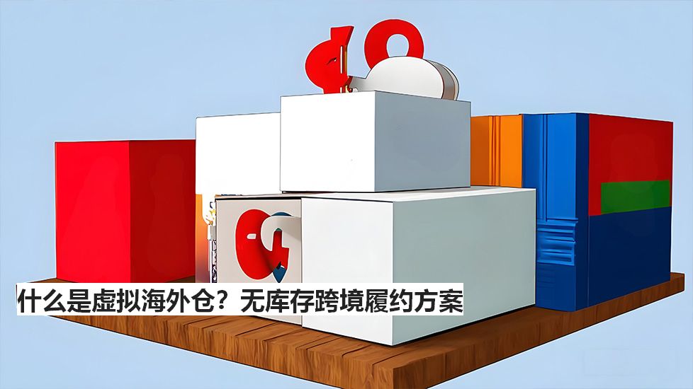 什么是虚拟海外仓?无库存跨境履约方案 什么是虚拟海外仓?无库存跨境履约方案