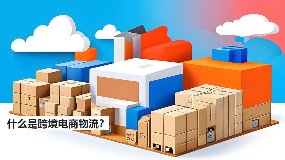 什么是跨境电商物流? 什么是跨境电商物流?