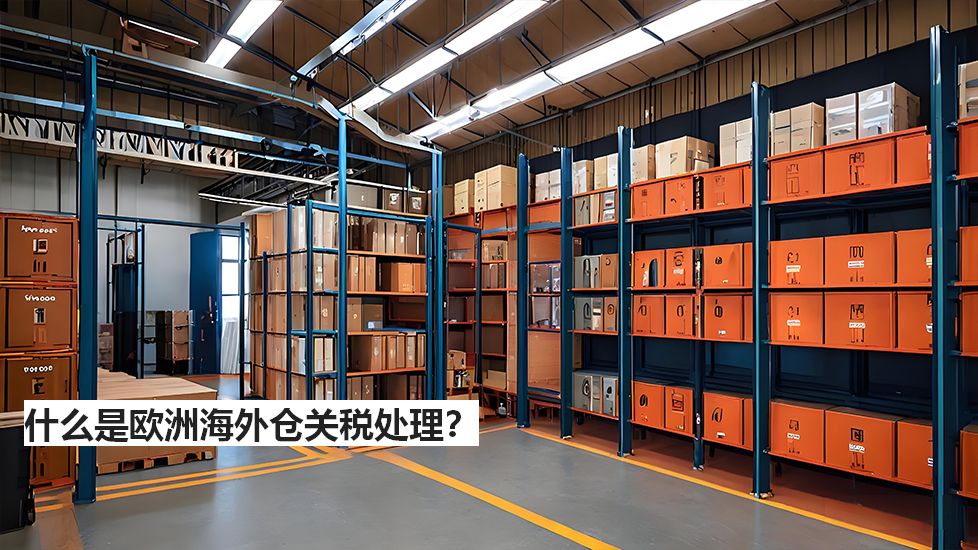 什么是欧洲海外仓关税处理？