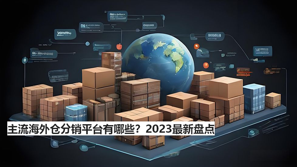 主流海外仓分销平台有哪些?2024最新盘点 主流海外仓分销平台有哪些?2024最新盘点