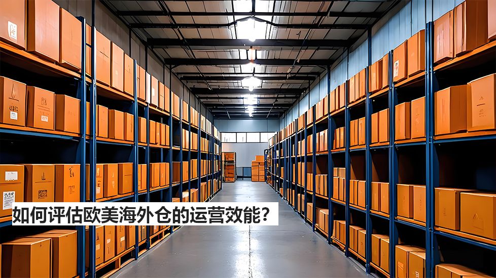 如何评估欧美海外仓的运营效能? 如何评估欧美海外仓的运营效能?