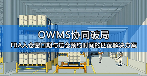 OWMS协同破局：FBA入仓窗口期与送仓预约时间的匹配解决方案